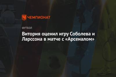 Максим Пахомов - Руй Витория - Витория оценил игру Соболева и Ларссона в матче с «Арсеналом» - championat.com - Тула