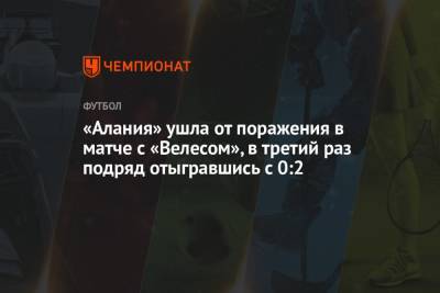 «Алания» ушла от поражения в матче с «Велесом», в третий раз подряд отыгравшись с 0:2 - championat.com - респ. Алания
