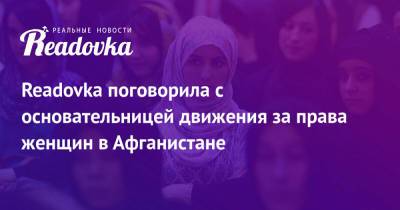 Readovka поговорила с основательницей движения за права женщин в Афганистане - readovka.ru - Россия - Афганистан