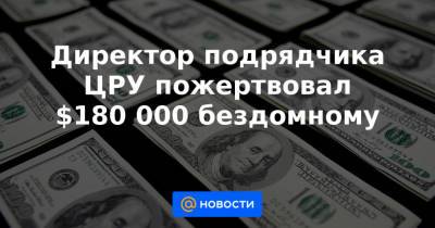 Директор подрядчика ЦРУ пожертвовал $180 000 бездомному - news.mail.ru - США
