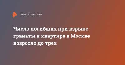 Число погибших при взрыве гранаты в квартире в Москве возросло до трех - ren.tv - Москва