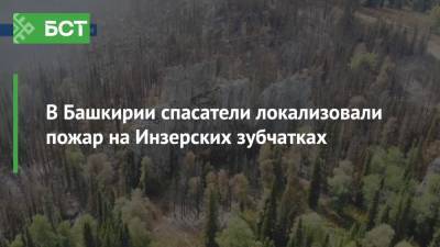 В Башкирии спасатели локализовали пожар на Инзерских зубчатках - bash.news - Башкирия