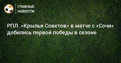 Иван Сергеев - РПЛ. «Крылья Советов» в матче с «Сочи» добились первой победы в сезоне - bombardir.ru - Россия - Сочи - Самара