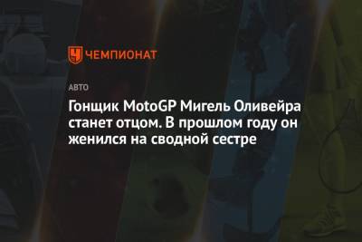 Гонщик MotoGP Мигель Оливейра станет отцом. В прошлом году он женился на сводной сестре - championat.com