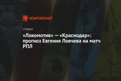 Евгений Ловчев - «Локомотив» — «Краснодар»: прогноз Евгения Ловчева на матч РПЛ - championat.com - Москва - Краснодар