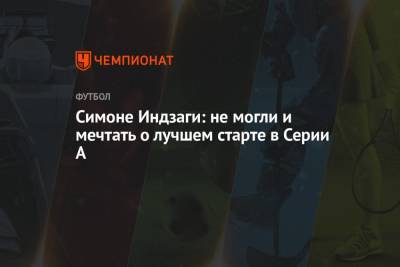 А.Серия - Симон Индзаги - Симоне Индзаги: не могли и мечтать о лучшем старте в Серии А - championat.com - Италия