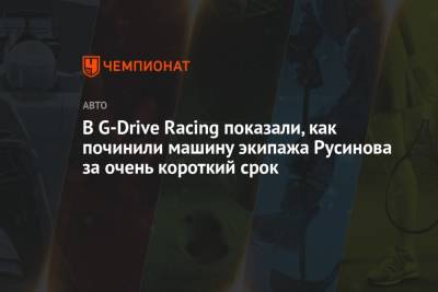 Ника Де-Вриса - В G-Drive Racing показали, как починили машину экипажа Русинова за очень короткий срок - championat.com
