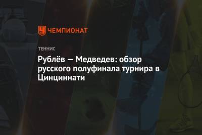 Роджер Федерер - Джокович Новак - Рафаэль Надаль - Даниил Медведев - Андрей Рублев - Александр Зверев - Рублёв — Медведев: обзор русского полуфинала турнира в Цинциннати - championat.com - Россия - Швейцария - Германия - Греция - Циципас