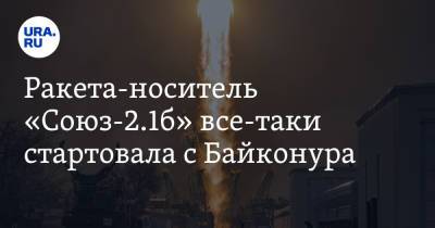 Ракета-носитель «Союз-2.1б» все-таки стартовала с Байконура - ura.news