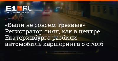«Были не совсем трезвые». Регистратор снял, как в центре Екатеринбурга разбили автомобиль каршеринга о столб - e1.ru - Екатеринбург