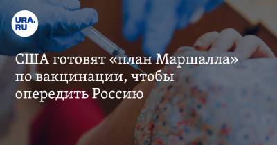 США готовят «план Маршалла» по вакцинации, чтобы опередить Россию - ura.news - Россия - Китай - США