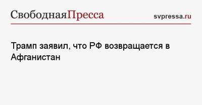 Дональд Трамп - Трамп заявил, что РФ возвращается в Афганистан - svpressa.ru - Россия - США - Афганистан - штат Алабама - Кабул