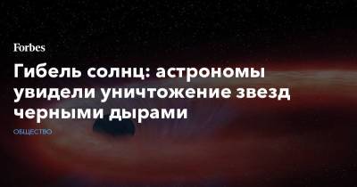 Гибель солнц: астрономы увидели уничтожение звезд черными дырами - forbes.ru
