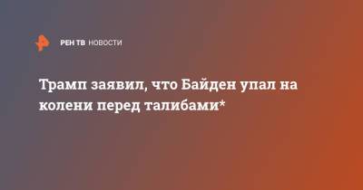 Дональд Трамп - Джо Байден - Трамп заявил, что Байден упал на колени перед талибами* - ren.tv - Россия - США - Афганистан - штат Алабама