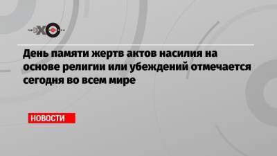 День памяти жертв актов насилия на основе религии или убеждений отмечается сегодня во всем мире - echo.msk.ru - Россия - Китай - Новая Зеландия - Шри Ланка