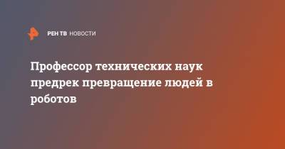 Профессор технических наук предрек превращение людей в роботов - ren.tv