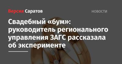 Свадебный «бум»: руководитель регионального управления ЗАГС рассказала об эксперименте - nversia.ru - Саратовская обл.