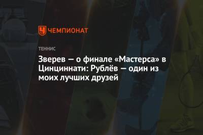 Стефанос Циципас - Александр Зверев - Зверев — о финале «Мастерса» в Цинциннати: Рублёв — один из моих лучших друзей - championat.com - Токио - Германия
