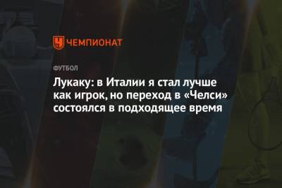 Ромелу Лукаку - Антонио Конт - Лукаку: в Италии я стал лучше как игрок, но переход в «Челси» состоялся в подходящее время - championat.com - Италия