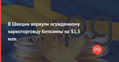 В Швеции вернули осужденному наркоторговцу биткоины на $1,5 млн - thepage.ua - Украина - Швеция