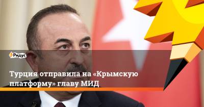 Владимир Зеленский - Мевлют Чавушоглу - Турция отправила на«Крымскую платформу» главу МИД - ridus.ru - Россия - Украина - Киев - Крым - Турция