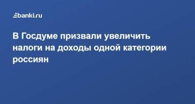 Вера Ганзя - ​В Госдуме призвали увеличить налоги на доходы одной категории россиян - smartmoney.one - Москва - Россия