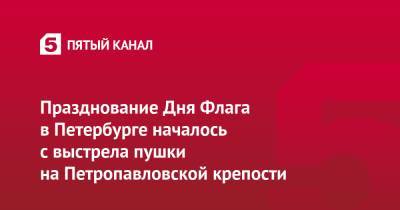 Празднование Дня Флага в Петербурге началось с выстрела пушки на Петропавловской крепости - 5-tv.ru - Россия - Санкт-Петербург
