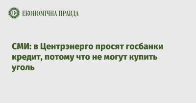 СМИ: в Центрэнерго просят госбанки кредит, потому что не могут купить уголь - epravda.com.ua - Украина