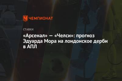 Эдуард Мор - «Арсенал» — «Челси»: прогноз Эдуарда Мора на лондонское дерби в АПЛ - championat.com - Россия