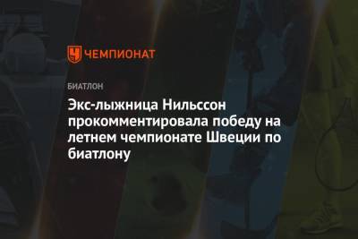 Экс-лыжница Нильссон прокомментировала победу на летнем чемпионате Швеции по биатлону - championat.com - Швеция