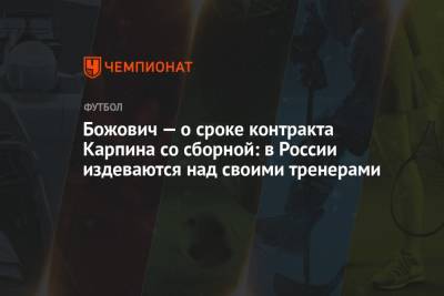 Валерий Карпин - Божович — о сроке контракта Карпина со сборной: в России издеваются над своими тренерами - championat.com - Россия