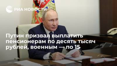 Владимир Путин - Путин призвал выплатить пенсионерам по десять тысяч рублей, военным — по 15 - ria.ru - Москва - Россия