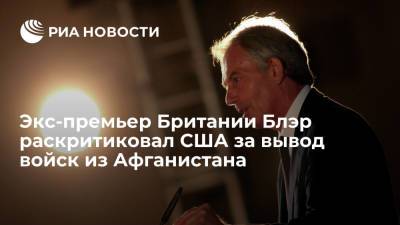 Тони Блэр - Экс-премьер Британии Блэр раскритиковал США: решение выйти из Афганистана было немотивированным - ria.ru - Москва - Россия - США - Англия - Иран - Афганистан