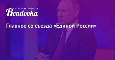 Владимир Путин - Главное со съезда «Единой России» - readovka.ru - Россия