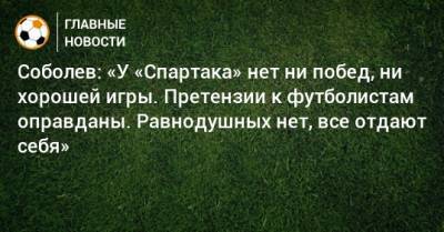 Александр Соболев - Соболев: «У «Спартака» нет ни побед, ни хорошей игры. Претензии к футболистам оправданы. Равнодушных нет, все отдают себя» - bombardir.ru