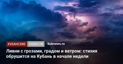 Ливни с грозами, градом и ветром: стихия обрушится на Кубань в начале недели - kubnews.ru - Краснодарский край