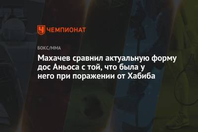 Хабиб Нурмагомедов - Ислам Махачев - Махачев сравнил актуальную форму дос Аньоса с той, что была у него при поражении от Хабиба - championat.com - Россия - Эмираты - Абу-Даби
