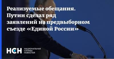Владимир Путин - Реализуемые обещания. Путин сделал ряд заявлений на предвыборном съезде «Единой России» - nsn.fm - Россия
