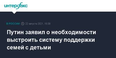 Владимир Путин - Путин заявил о необходимости выстроить систему поддержки семей с детьми - interfax.ru - Москва - Россия