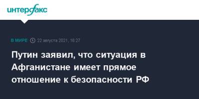 Владимир Путин - Путин заявил, что ситуация в Афганистане имеет прямое отношение к безопасности РФ - interfax.ru - Москва - Россия - США - Афганистан