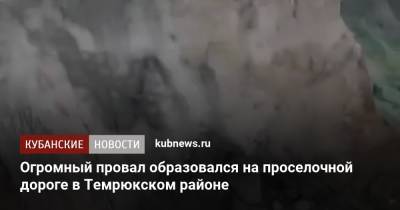 Огромный провал образовался на проселочной дороге в Темрюкском районе - kubnews.ru - Краснодарский край - район Туапсинский - Азовское Море