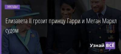 Елизавета II - принц Гарри - Ii (Ii) - Елизавета II грозит принцу Гарри и Меган Маркл судом - skuke.net - Англия