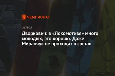Аркадий Дворкович - Дворкович: в «Локомотиве» много молодых, это хорошо. Даже Миранчук не проходит в состав - championat.com - Краснодар