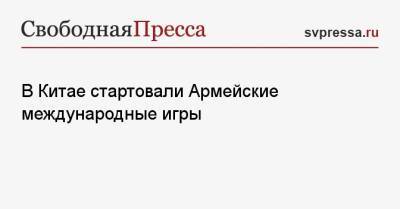 В Китае стартовали Армейские международные игры - svpressa.ru - Россия - Китай - Узбекистан - Египет - Белоруссия - Венесуэла - Вьетнам