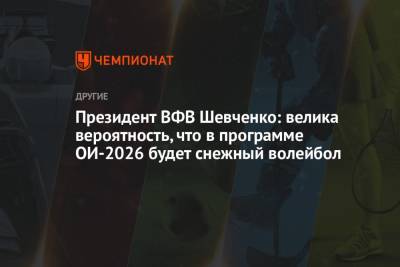 Президент ВФВ Шевченко: велика вероятность, что в программе ОИ-2026 будет снежный волейбол - championat.com - Россия - Токио - Пекин