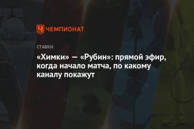 «Химки» — «Рубин»: прямой эфир, когда начало матча, по какому каналу покажут - championat.com - Россия