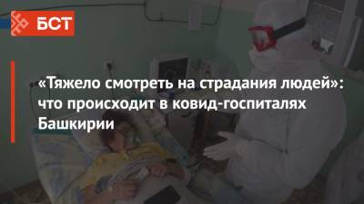 «Тяжело смотреть на страдания людей»: что происходит в ковид-госпиталях Башкирии - bash.news - Башкирия