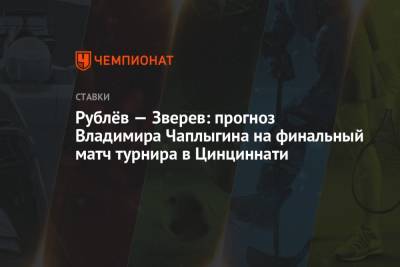 Андрей Рублев - Александр Зверев - Рублёв — Зверев: прогноз Владимира Чаплыгина на финальный матч турнира в Цинциннати - championat.com