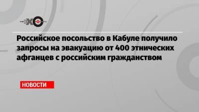 Дмитрий Жирнов - Российское посольство в Кабуле получило запросы на эвакуацию от 400 этнических афганцев с российским гражданством - echo.msk.ru - Россия - Афганистан - Кабул - Reuters