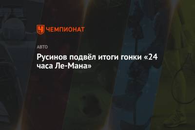 Роман Русинов - Русинов подвёл итоги гонки «24 часа Ле-Мана» - championat.com - Россия